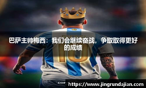 巴萨主帅梅西：我们会继续奋战，争取取得更好的成绩