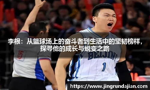 李根：从篮球场上的奋斗者到生活中的坚韧榜样，探寻他的成长与蜕变之路
