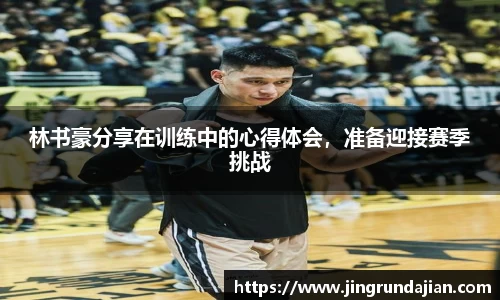 林书豪分享在训练中的心得体会，准备迎接赛季挑战