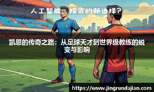 凯恩的传奇之路：从足球天才到世界级教练的蜕变与影响