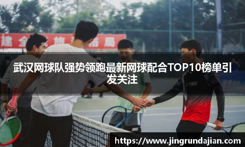 武汉网球队强势领跑最新网球配合TOP10榜单引发关注