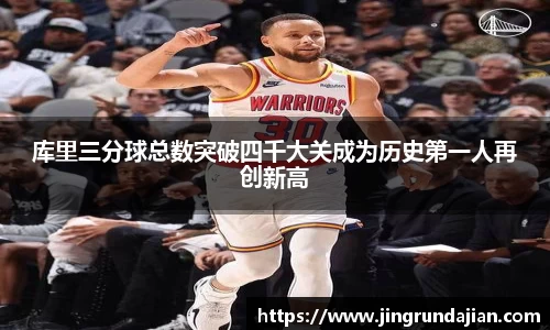 库里三分球总数突破四千大关成为历史第一人再创新高