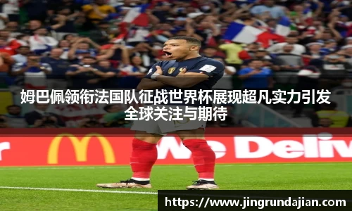 姆巴佩领衔法国队征战世界杯展现超凡实力引发全球关注与期待